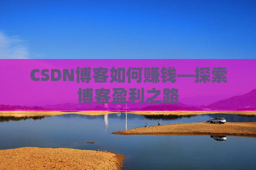 CSDN博客如何赚钱—探索博客盈利之路