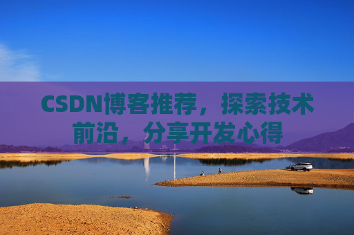 CSDN博客推荐，探索技术前沿，分享开发心得